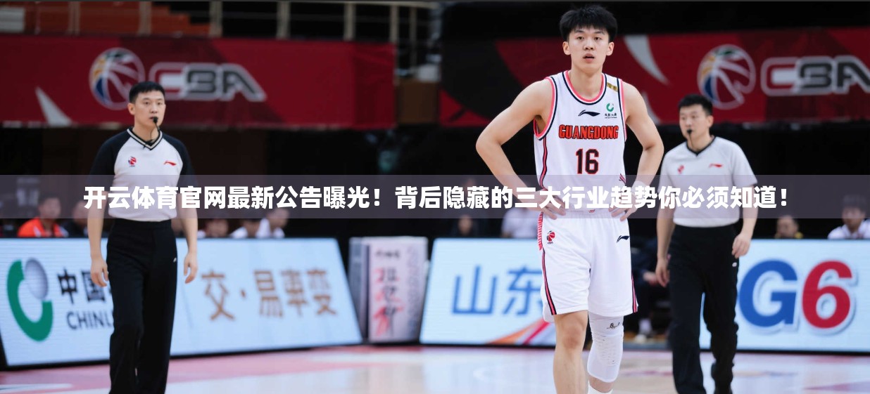 开云体育官网最新公告曝光！背后隐藏的三大行业趋势你必须知道！