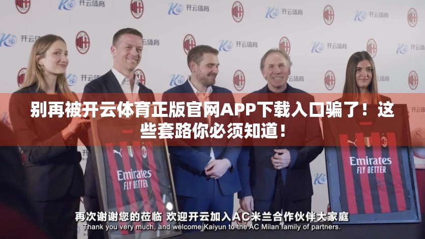 别再被开云体育正版官网APP下载入口骗了！这些套路你必须知道！