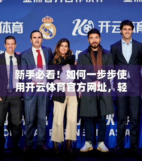 新手必看！如何一步步使用开云体育官方网址，轻松开启你的体育赛事观赛之旅