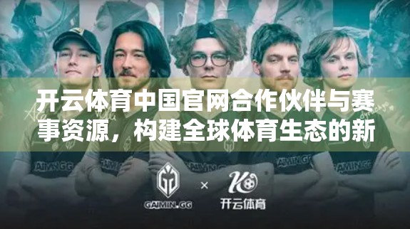 开云体育中国官网合作伙伴与赛事资源，构建全球体育生态的新引擎