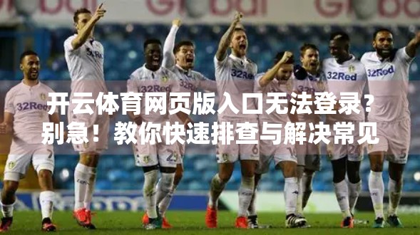 开云体育网页版入口无法登录？别急！教你快速排查与解决常见问题