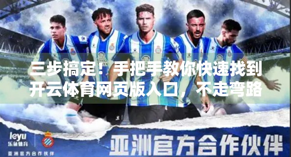 三步搞定！手把手教你快速找到开云体育网页版入口，不走弯路！