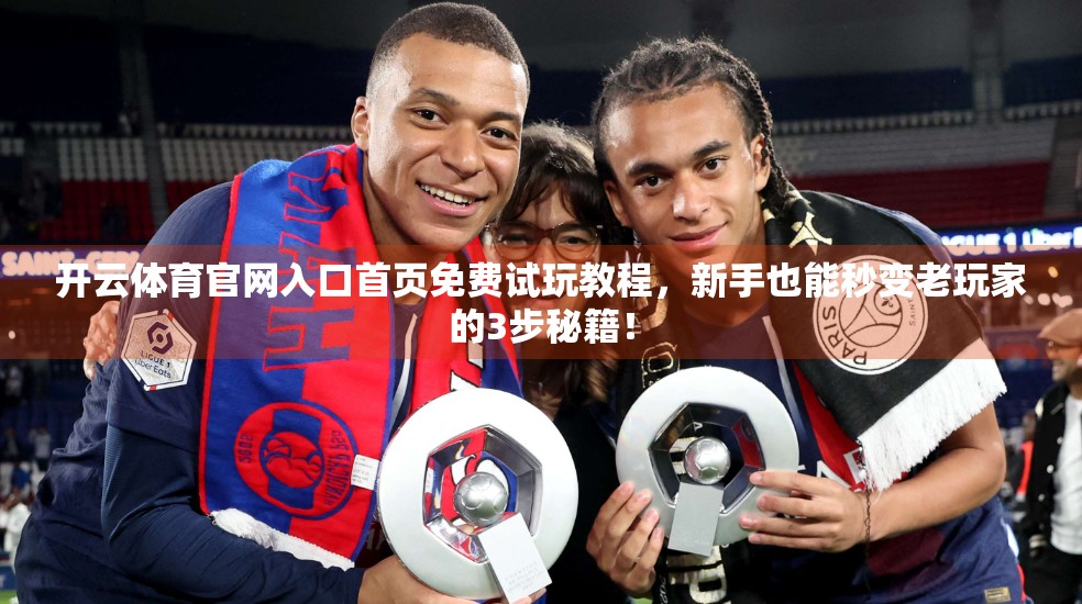 开云体育官网入口首页免费试玩教程，新手也能秒变老玩家的3步秘籍！