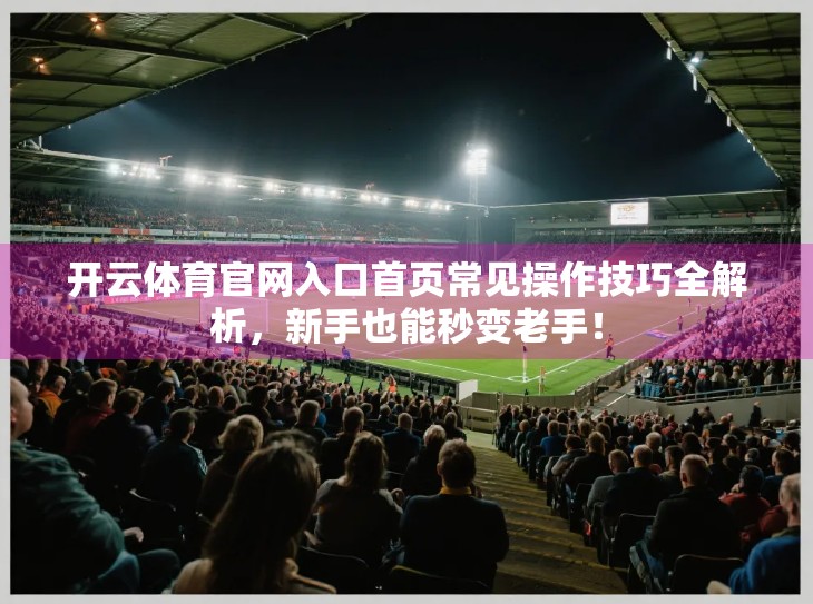 开云体育官网入口首页常见操作技巧全解析，新手也能秒变老手！