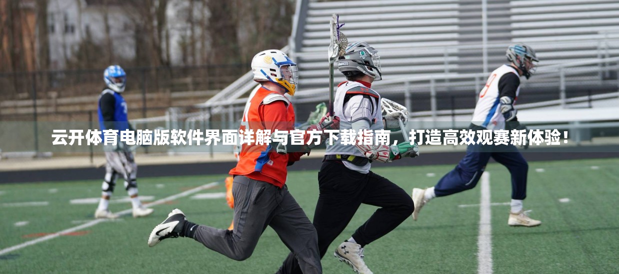 云开体育电脑版软件界面详解与官方下载指南，打造高效观赛新体验！