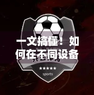 一文搞懂！如何在不同设备上下载安装云开体育电脑版？新手也能轻松上手！