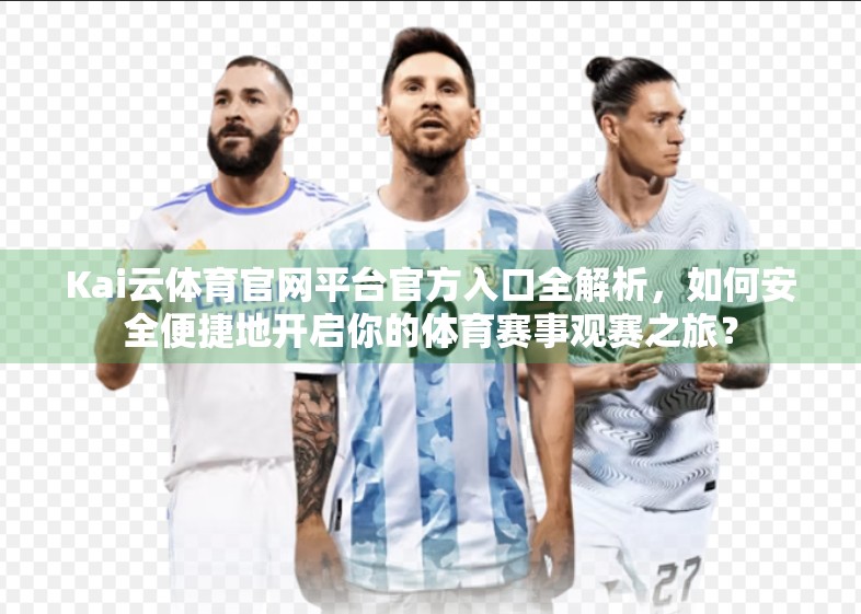 Kai云体育官网平台官方入口全解析，如何安全便捷地开启你的体育赛事观赛之旅？