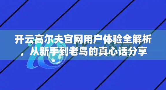 开云高尔夫官网用户体验全解析，从新手到老鸟的真心话分享