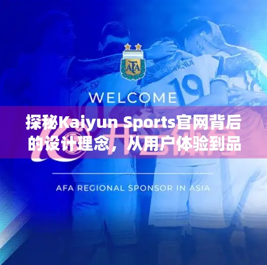 探秘Kaiyun Sports官网背后的设计理念，从用户体验到品牌温度的深度解码