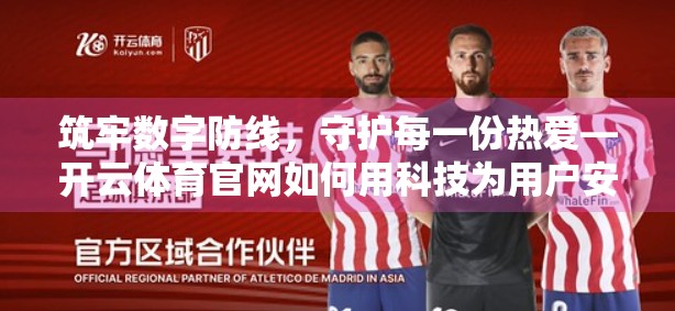 筑牢数字防线，守护每一份热爱—开云体育官网如何用科技为用户安全保驾护航