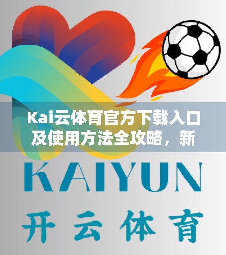 Kai云体育官方下载入口及使用方法全攻略，新手也能秒变老手！