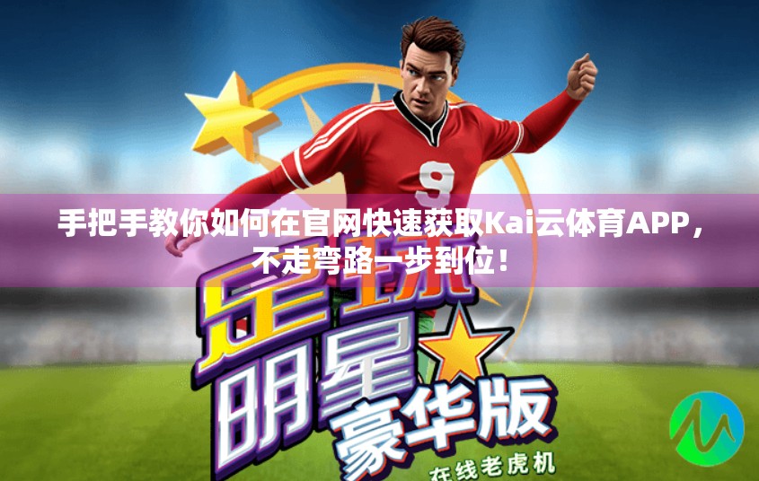 手把手教你如何在官网快速获取Kai云体育APP，不走弯路一步到位！