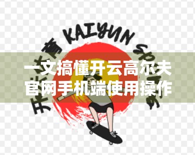 一文搞懂开云高尔夫官网手机端使用操作指南，新手也能秒变高手！