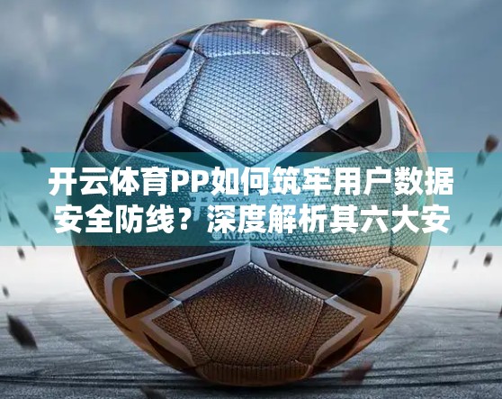 开云体育PP如何筑牢用户数据安全防线？深度解析其六大安全保障机制