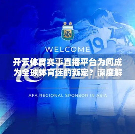 开云体育赛事直播平台为何成为全球体育迷的新宠？深度解析其核心优势