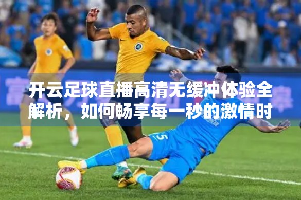 开云足球直播高清无缓冲体验全解析，如何畅享每一秒的激情时刻？