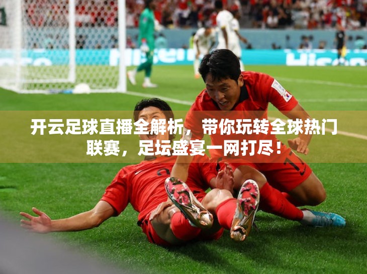开云足球直播全解析，带你玩转全球热门联赛，足坛盛宴一网打尽！