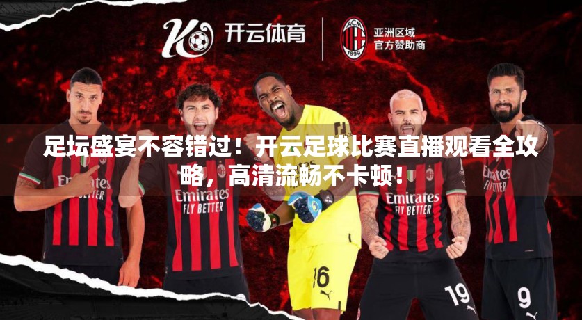 足坛盛宴不容错过！开云足球比赛直播观看全攻略，高清流畅不卡顿！