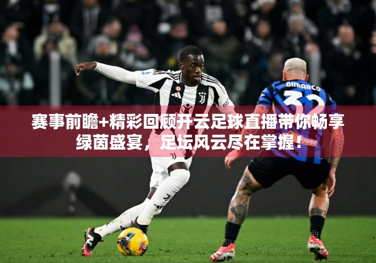 赛事前瞻+精彩回顾开云足球直播带你畅享绿茵盛宴，足坛风云尽在掌握！