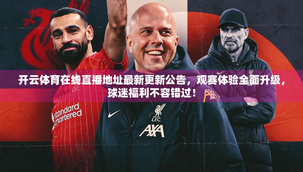 开云体育在线直播地址最新更新公告，观赛体验全面升级，球迷福利不容错过！