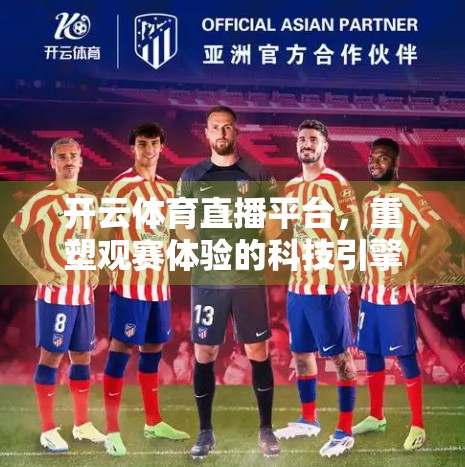 开云体育直播平台，重塑观赛体验的科技引擎与内容高地
