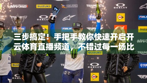 三步搞定！手把手教你快速开启开云体育直播频道，不错过每一场比赛！