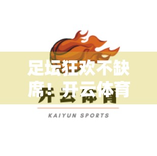 足坛狂欢不缺席！开云体育直播在线观看足球赛事全攻略，轻松追赛不迷路！