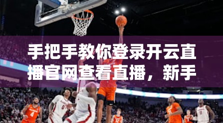 手把手教你登录开云直播官网查看直播，新手也能秒上手！