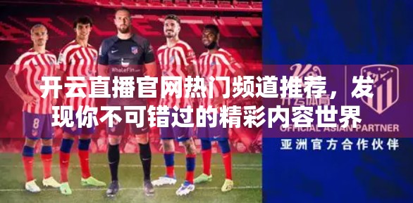 开云直播官网热门频道推荐，发现你不可错过的精彩内容世界