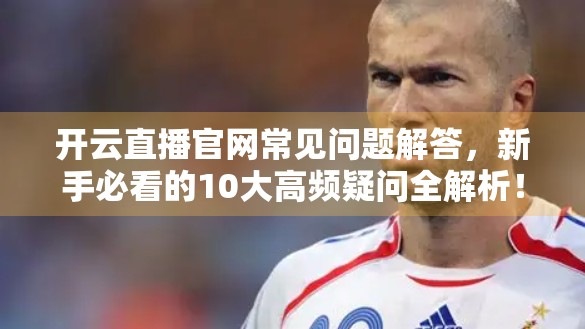 开云直播官网常见问题解答，新手必看的10大高频疑问全解析！
