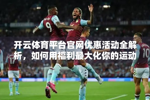 开云体育平台官网优惠活动全解析，如何用福利最大化你的运动体验？