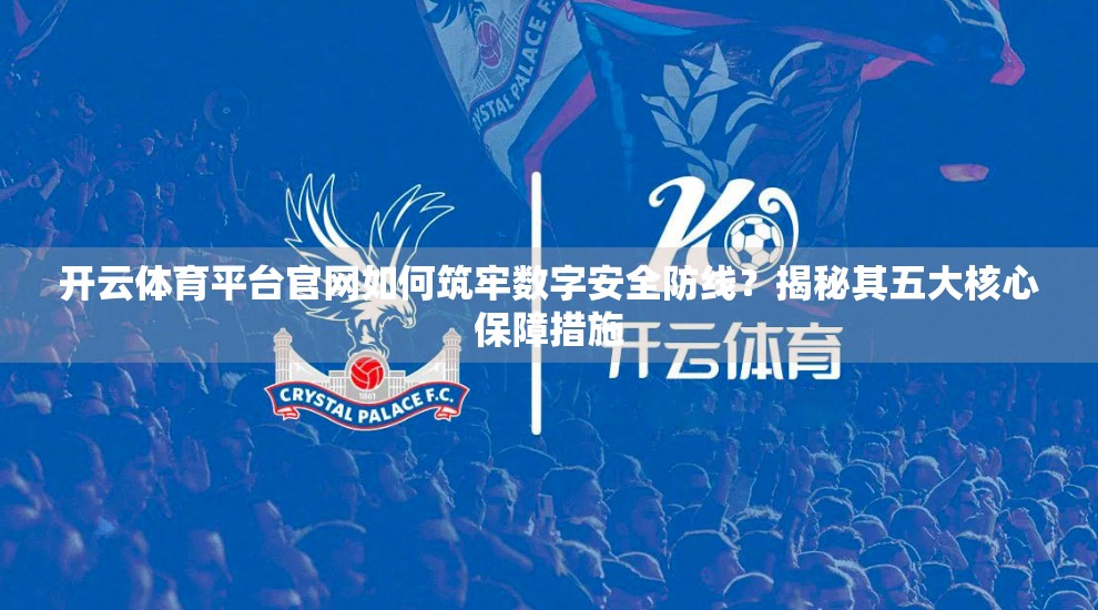 开云体育平台官网如何筑牢数字安全防线？揭秘其五大核心保障措施