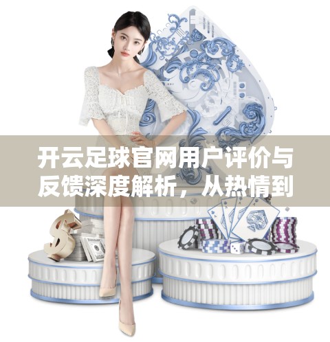 开云足球官网用户评价与反馈深度解析，从热情到失望，一场球迷与平台的双向奔赴能否重启？