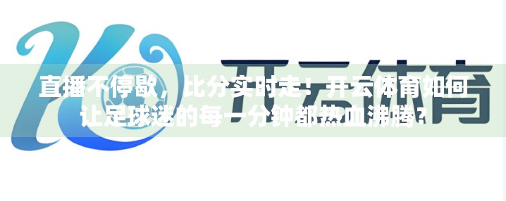 直播不停歇，比分实时走！开云体育如何让足球迷的每一分钟都热血沸腾？