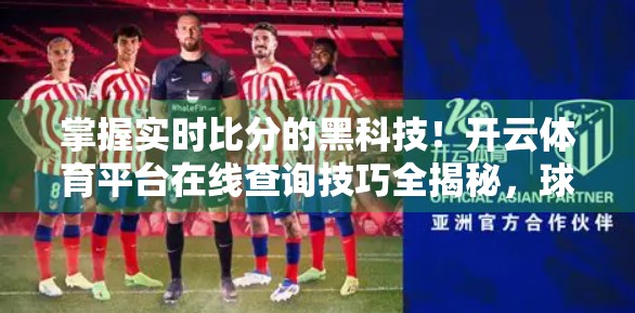 掌握实时比分的黑科技！开云体育平台在线查询技巧全揭秘，球迷秒变数据达人！