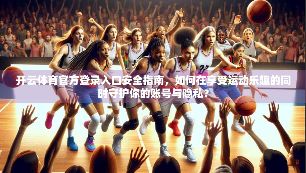 开云体育官方登录入口安全指南，如何在享受运动乐趣的同时守护你的账号与隐私？