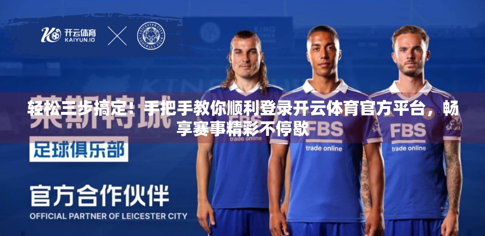 轻松三步搞定！手把手教你顺利登录开云体育官方平台，畅享赛事精彩不停歇