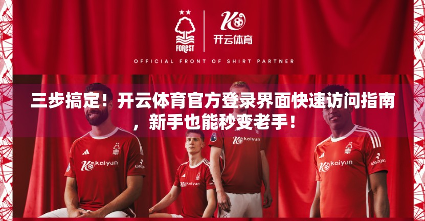 三步搞定！开云体育官方登录界面快速访问指南，新手也能秒变老手！