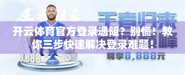 开云体育官方登录遇阻？别慌！教你三步快速解决登录难题！