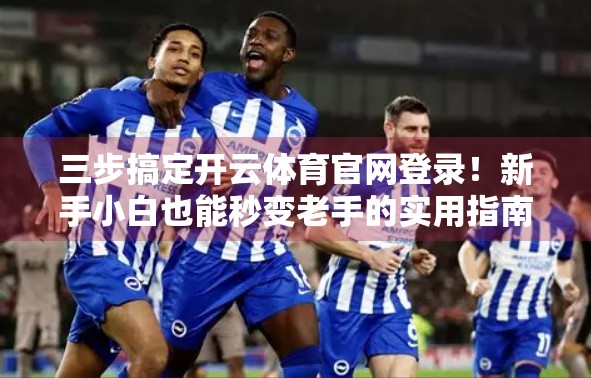 三步搞定开云体育官网登录！新手小白也能秒变老手的实用指南