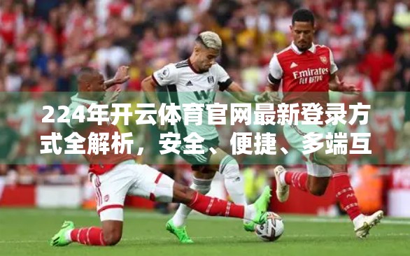 224年开云体育官网最新登录方式全解析，安全、便捷、多端互通，一文带你轻松上手！