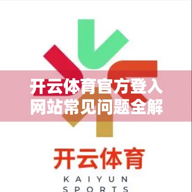 开云体育官方登入网站常见问题全解析，新手必看的5大误区与实用攻略！