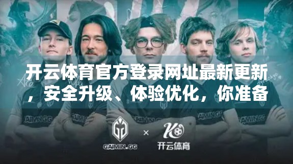 开云体育官方登录网址最新更新，安全升级、体验优化，你准备好了吗？