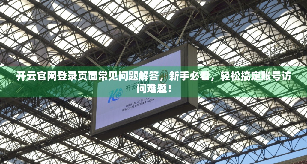 开云官网登录页面常见问题解答，新手必看，轻松搞定账号访问难题！