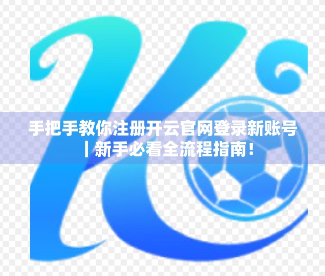 手把手教你注册开云官网登录新账号｜新手必看全流程指南！