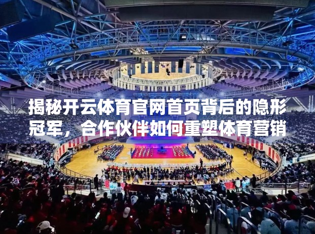 揭秘开云体育官网首页背后的隐形冠军，合作伙伴如何重塑体育营销新生态？