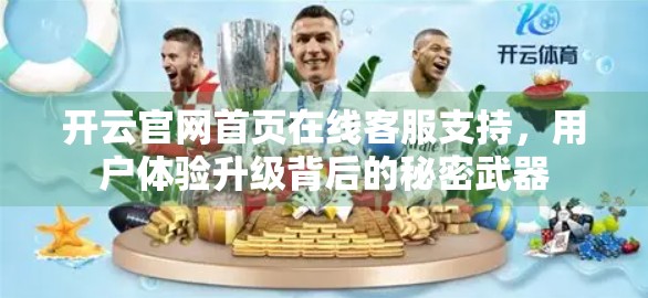 开云官网首页在线客服支持，用户体验升级背后的秘密武器