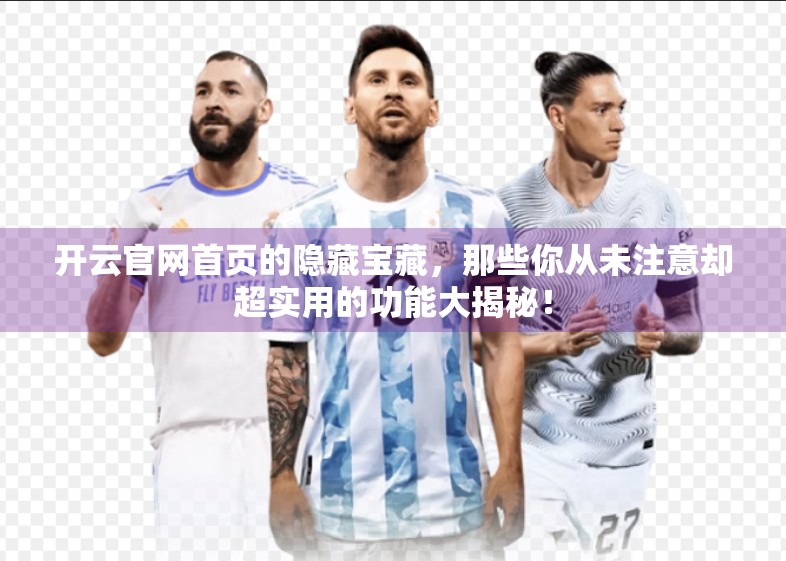 开云官网首页的隐藏宝藏，那些你从未注意却超实用的功能大揭秘！