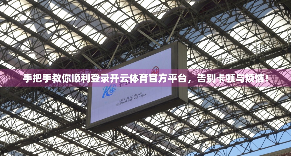 手把手教你顺利登录开云体育官方平台，告别卡顿与烦恼！