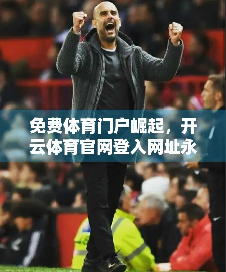 免费体育门户崛起，开云体育官网登入网址永久免费提供，是机遇还是陷阱？